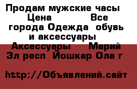 Продам мужские часы  › Цена ­ 2 000 - Все города Одежда, обувь и аксессуары » Аксессуары   . Марий Эл респ.,Йошкар-Ола г.